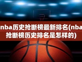 nba历史抢断榜最新排名(nba抢断榜历史排名是怎样的)