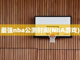 最强nba公测时间(NBA游戏)