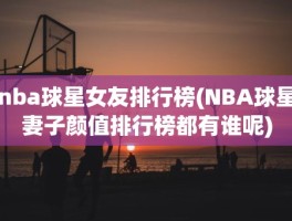 nba球星女友排行榜(NBA球星妻子颜值排行榜都有谁呢)