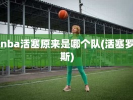 nba活塞原来是哪个队(活塞罗斯)