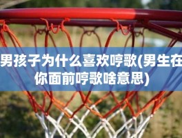 男孩子为什么喜欢哼歌(男生在你面前哼歌啥意思)