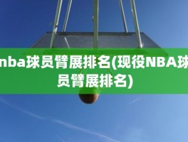 nba球员臂展排名(现役NBA球员臂展排名)