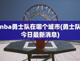 nba勇士队在哪个城市(勇士队今日最新消息)