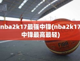 nba2k17最强中锋(nba2k17中锋最高最轻)
