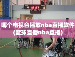 哪个电视台播放nba直播软件(篮球直播nba直播)