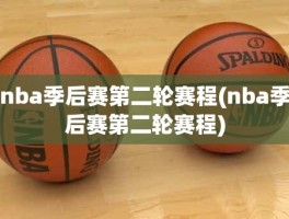 nba季后赛第二轮赛程(nba季后赛第二轮赛程)