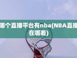 哪个直播平台有nba(NBA直播在哪看)