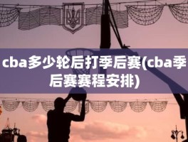 cba多少轮后打季后赛(cba季后赛赛程安排)