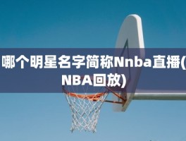 哪个明星名字简称Nnba直播(NBA回放)