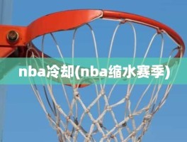 nba冷却(nba缩水赛季)