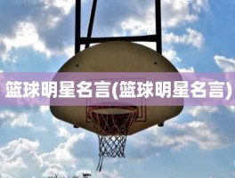 篮球明星名言(篮球明星名言)