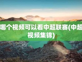 哪个视频可以看中超联赛(中超视频集锦)