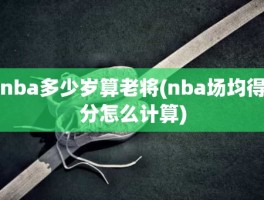 nba多少岁算老将(nba场均得分怎么计算)