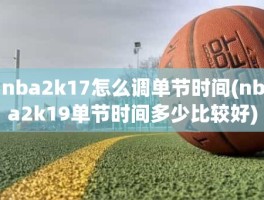 nba2k17怎么调单节时间(nba2k19单节时间多少比较好)