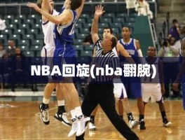 NBA回旋(nba翻腕)