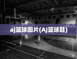 aj篮球图片(AJ篮球鞋)