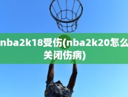 nba2k18受伤(nba2k20怎么关闭伤病)