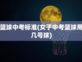 篮球中考标准(女子中考篮球用几号球)