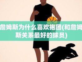 詹姆斯为什么喜欢抱团(和詹姆斯关系最好的球员)