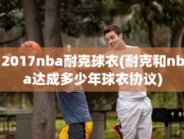 2017nba耐克球衣(耐克和nba达成多少年球衣协议)