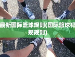 最新国际篮球规则(国际篮球犯规规则)