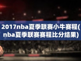 2017nba夏季联赛小牛赛程(nba夏季联赛赛程比分结果)