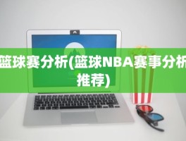 篮球赛分析(篮球NBA赛事分析推荐)