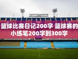 篮球比赛日记200字 篮球赛的小练笔200字到300字