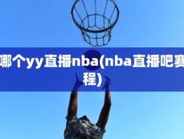 哪个yy直播nba(nba直播吧赛程)