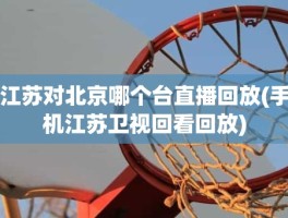 江苏对北京哪个台直播回放(手机江苏卫视回看回放)