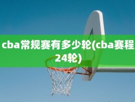 cba常规赛有多少轮(cba赛程24轮)