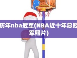 历年nba冠军(NBA近十年总冠军照片)