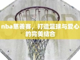 nba慈善赛，打造篮球与爱心的完美结合