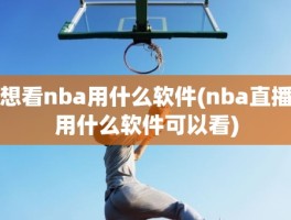 想看nba用什么软件(nba直播用什么软件可以看)