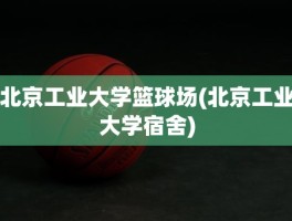 北京工业大学篮球场(北京工业大学宿舍)