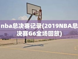 nba总决赛记录(2019NBA总决赛G6全场回放)