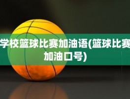 学校篮球比赛加油语(篮球比赛加油口号)