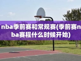 nba季前赛和常规赛(季前赛nba赛程什么时候开始)