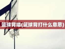 篮球背插(篮球背打什么意思)