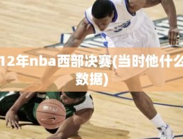 12年nba西部决赛(当时他什么数据)