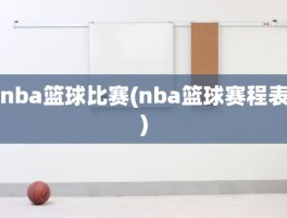 nba篮球比赛(nba篮球赛程表)