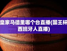 皇家马德里哪个台直播(国王杯西班牙人直播)