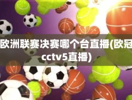 欧洲联赛决赛哪个台直播(欧冠cctv5直播)