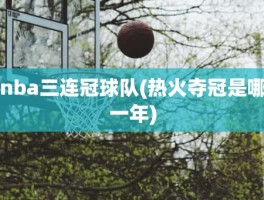 nba三连冠球队(热火夺冠是哪一年)