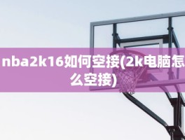 nba2k16如何空接(2k电脑怎么空接)