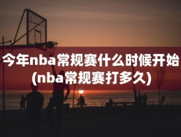 今年nba常规赛什么时候开始(nba常规赛打多久)