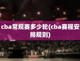 cba常规赛多少轮(cba赛程安排规则)