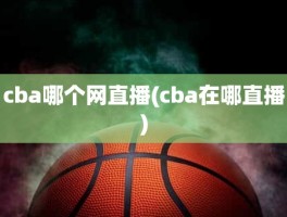 cba哪个网直播(cba在哪直播)
