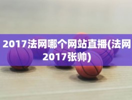 2017法网哪个网站直播(法网2017张帅)