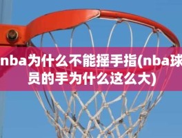 nba为什么不能摇手指(nba球员的手为什么这么大)